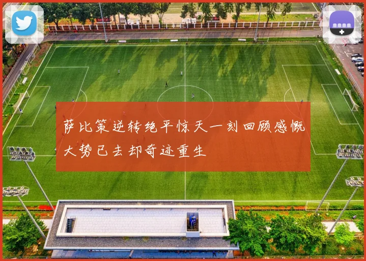 萨比策逆转绝平惊天一刻回顾感慨大势已去却奇迹重生