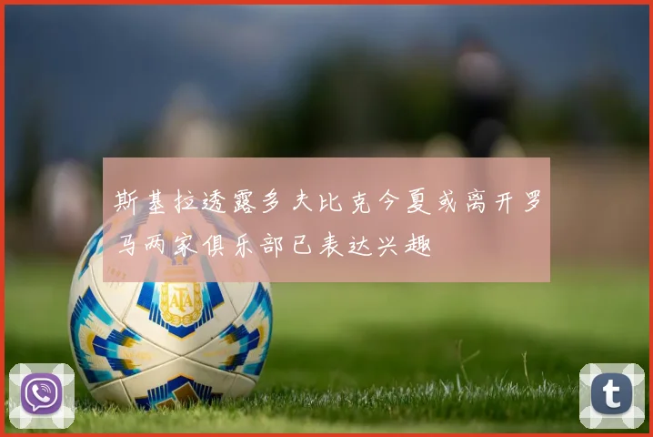 斯基拉透露多夫比克今夏或离开罗马两家俱乐部已表达兴趣